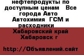 нефтепродукты по доступным ценам - Все города Авто » Автохимия, ГСМ и расходники   . Хабаровский край,Хабаровск г.
